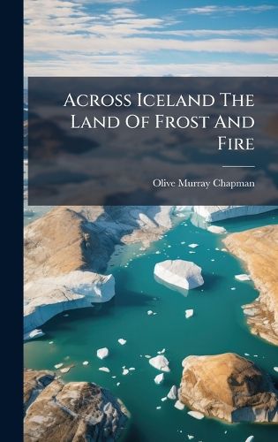 Cover image for Across Iceland The Land Of Frost And Fire