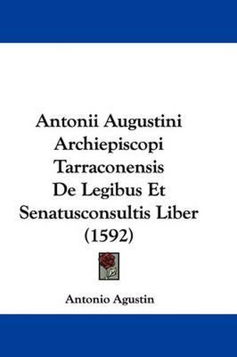 Cover image for Antonii Augustini Archiepiscopi Tarraconensis de Legibus Et Senatusconsultis Liber (1592)