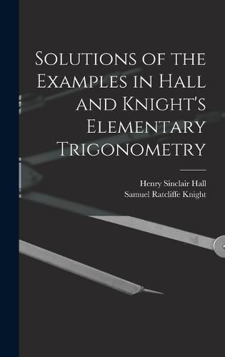 Solutions of the Examples in Hall and Knight's Elementary Trigonometry