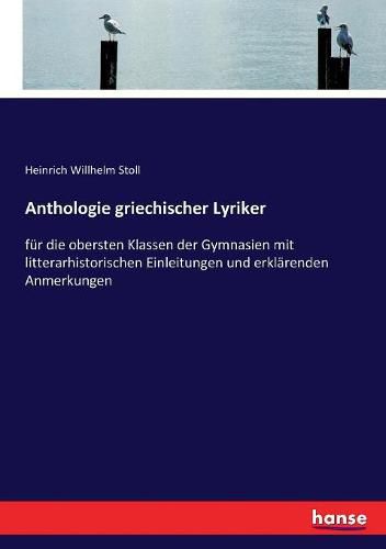 Cover image for Anthologie griechischer Lyriker: fur die obersten Klassen der Gymnasien mit litterarhistorischen Einleitungen und erklarenden Anmerkungen