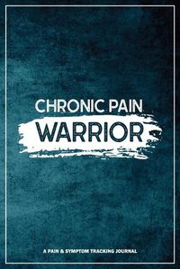 Cover image for Chronic Pain Warrior: A Pain & Symptom Tracking Journal for Chronic Pain & Illness