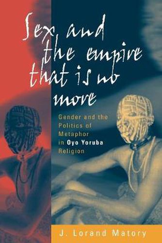 Cover image for Sex and the Empire That Is No More: Gender and the Politics of Metaphor in Oyo Yoruba Religion