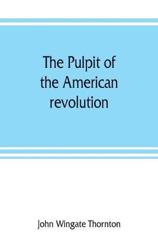 The pulpit of the American revolution: or, The political sermons of the period of 1776. With a historical introduction, notes, and illustrations