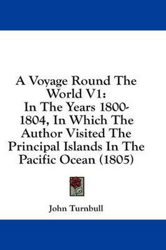 Cover image for A Voyage Round the World V1: In the Years 1800- 1804, in Which the Author Visited the Principal Islands in the Pacific Ocean (1805)