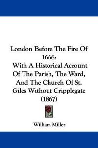 Cover image for London Before The Fire Of 1666: With A Historical Account Of The Parish, The Ward, And The Church Of St. Giles Without Cripplegate (1867)