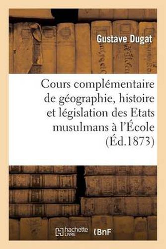 Cover image for Cours Complementaire de Geographie, Histoire Et Legislation Des Etats Musulmans: A l'Ecole Speciale Des Langues Orientales Vivantes: Lecon d'Ouverture