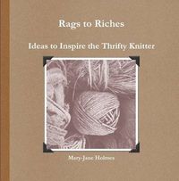 Cover image for Rags to Riches. Ideas to Inspire the Thrifty Knitter