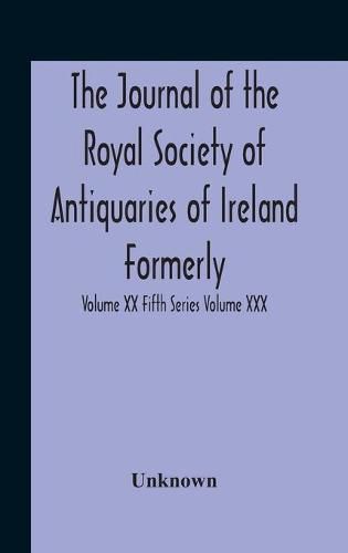 Cover image for The Journal Of The Royal Society Of Antiquaries Of Ireland Formerly The Royal Historical And Archaeological Association Or Ireland Founded As The Kilkenny Archaeological Society Volume Xx Fifth Series Volume Xxx Consecutive Series