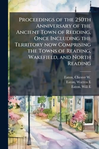 Cover image for Proceedings of the 250th Anniversary of the Ancient Town of Redding, Once Including the Territory now Comprising the Towns of Reading, Wakefield, and North Reading