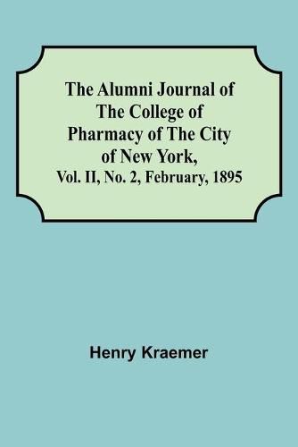 Cover image for The Alumni Journal of the College of Pharmacy of the City of New York, Vol. II, No. 2, February, 1895