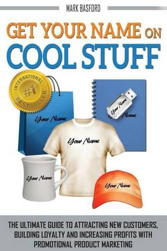 Cover image for Get Your Name On Cool Stuff: The Ultimate Guide to Attracting New Customers, Building Loyalty and Increasing Profits With Promotional Product Marketing