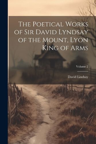 The Poetical Works of Sir David Lyndsay of the Mount, Lyon King of Arms; Volume 2