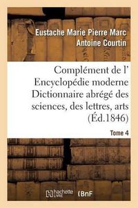 Cover image for Complement de L' Encyclopedie Moderne Dictionnaire Abrege Des Sciences, Des Lettres, Arts Tome 4