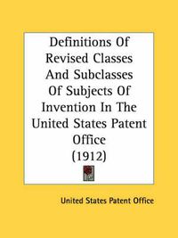 Cover image for Definitions of Revised Classes and Subclasses of Subjects of Invention in the United States Patent Office (1912)