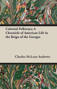 Cover image for Colonial Folkways; A Chronicle of American Life in the Reign of the Georges