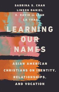 Cover image for Learning Our Names: Asian American Christians on Identity, Relationships, and Vocation