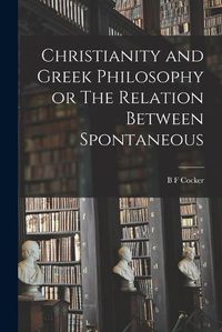 Cover image for Christianity and Greek Philosophy or The Relation Between Spontaneous