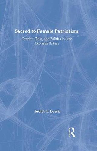 Cover image for Sacred to Female Patriotism: Gender, Class, and Politics in Late Georgian Britain