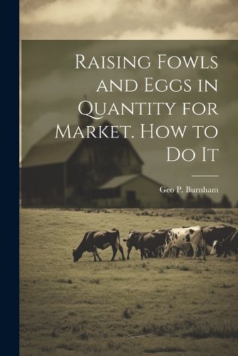 Cover image for Raising Fowls and Eggs in Quantity for Market. How to do It