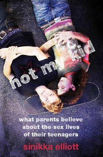 Cover image for Not My Kid: What Parents Believe About the Sex Lives of Their Teenagers