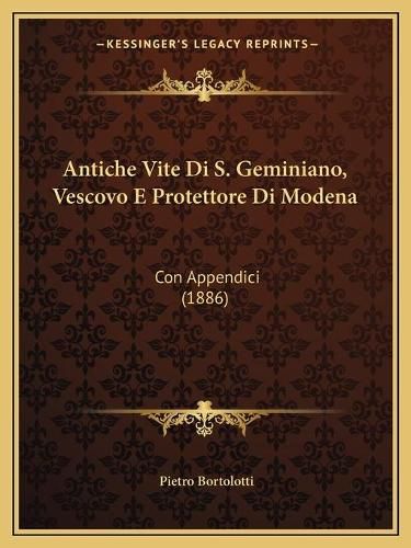 Cover image for Antiche Vite Di S. Geminiano, Vescovo E Protettore Di Modena: Con Appendici (1886)