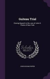 Cover image for Guiteau Trial: Closing Speech to the Jury of John K. Porter of New York