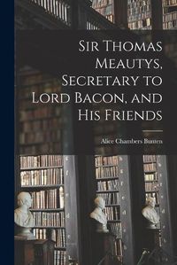 Cover image for Sir Thomas Meautys, Secretary to Lord Bacon, and His Friends