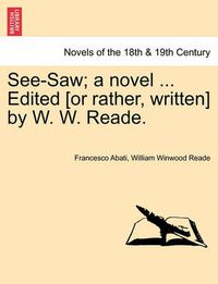 Cover image for See-Saw; A Novel ... Edited [Or Rather, Written] by W. W. Reade.