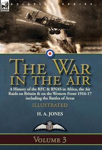 Cover image for The War in the Air-Volume 3: a History of the RFC & RNAS in Africa, the Air Raids on Britain & on the Western Front 1916-17 including the Battles of Arras