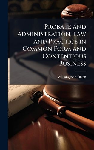 Cover image for Probate and Administration, Law and Practice in Common Form and Contentious Business