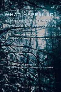 Cover image for What Happened? Re-presenting Traumas, Uncovering Recoveries: Processing Individual and Collective Trauma
