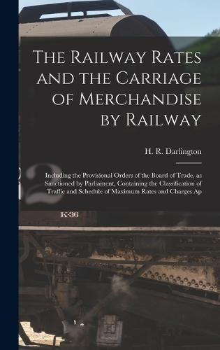 Cover image for The Railway Rates and the Carriage of Merchandise by Railway [electronic Resource]