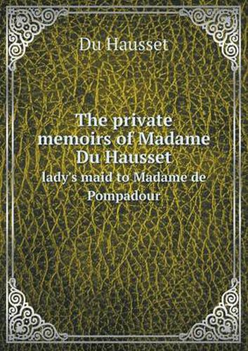 Cover image for The private memoirs of Madame Du Hausset lady's maid to Madame de Pompadour