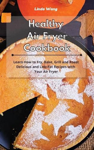 Cover image for Healthy Air Fryer Cookbook: Learn How to Fry, Bake, Grill and Roast Delicious and Low-Fat Recipes with Your Air Fryer