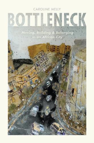 Cover image for Bottleneck: Moving, Building, and Belonging in an African City