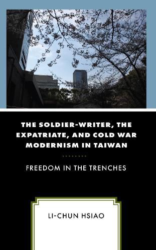 Cover image for The Soldier-Writer, the Expatriate, and Cold War Modernism in Taiwan: Freedom in the Trenches