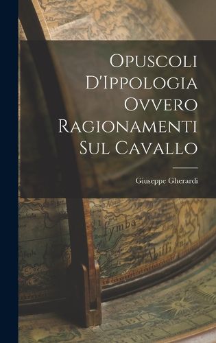 Cover image for Opuscoli D'Ippologia Ovvero Ragionamenti Sul Cavallo