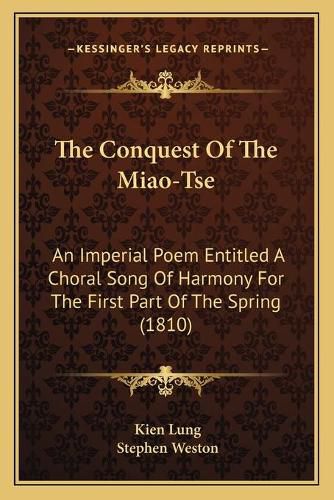 Cover image for The Conquest of the Miao-Tse: An Imperial Poem Entitled a Choral Song of Harmony for the First Part of the Spring (1810)