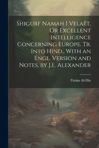 Cover image for Shigurf Namah I Velaet, Or Excellent Intelligence Concerning Europe. Tr. Into Hind., With an Engl. Version and Notes, by J.E. Alexander