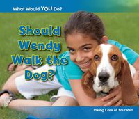 Cover image for Should Wendy Walk the Dog?: Taking Care of Your Pets