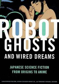 Cover image for Robot Ghosts and Wired Dreams: Japanese Science Fiction from Origins to Anime