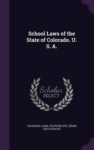 Cover image for School Laws of the State of Colorado. U. S. A.