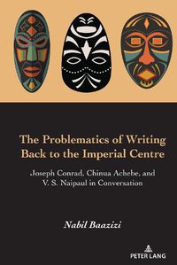 Cover image for The Problematics of Writing Back to the Imperial Centre: Joseph Conrad, Chinua Achebe and V. S. Naipaul in Conversation