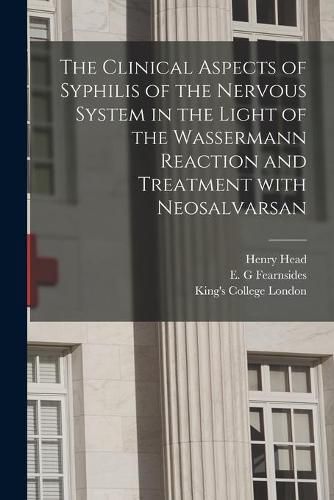 The Clinical Aspects of Syphilis of the Nervous System in the Light of the Wassermann Reaction and Treatment With Neosalvarsan [electronic Resource]