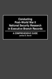 Cover image for Conducting Post-World War II National Security Research in Executive Branch Records: A Comprehensive Guide