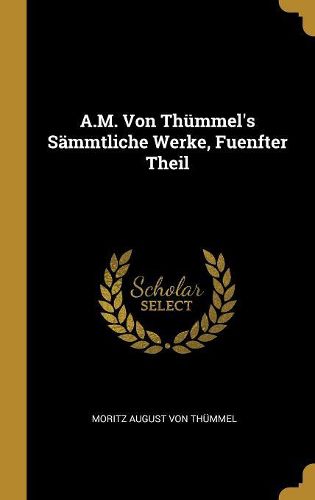 Cover image for A.M. Von Thuemmel's Saemmtliche Werke, Fuenfter Theil