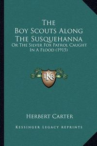 Cover image for The Boy Scouts Along the Susquehanna the Boy Scouts Along the Susquehanna: Or the Silver Fox Patrol Caught in a Flood (1915) or the Silver Fox Patrol Caught in a Flood (1915)