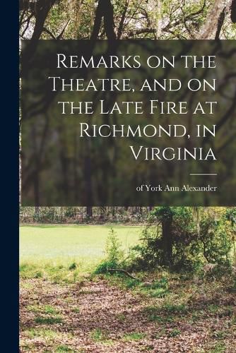 Cover image for Remarks on the Theatre, and on the Late Fire at Richmond, in Virginia