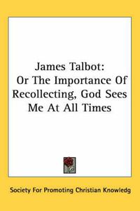 Cover image for James Talbot: Or the Importance of Recollecting, God Sees Me at All Times