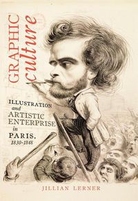 Cover image for Graphic Culture: Illustration and Artistic Enterprise in Paris, 1830-1848